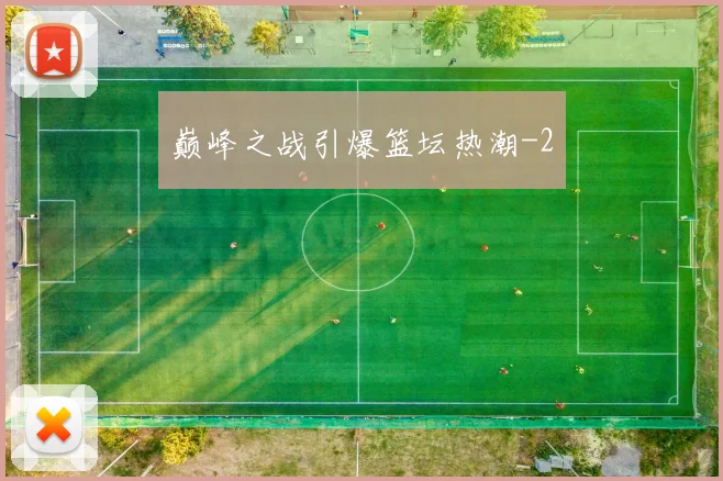 巅峰之战引爆篮坛热潮