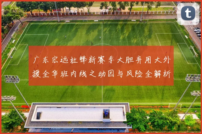 广东宏远杜锋新赛季大胆弃用大外援全华班内线之动因与风险全解析