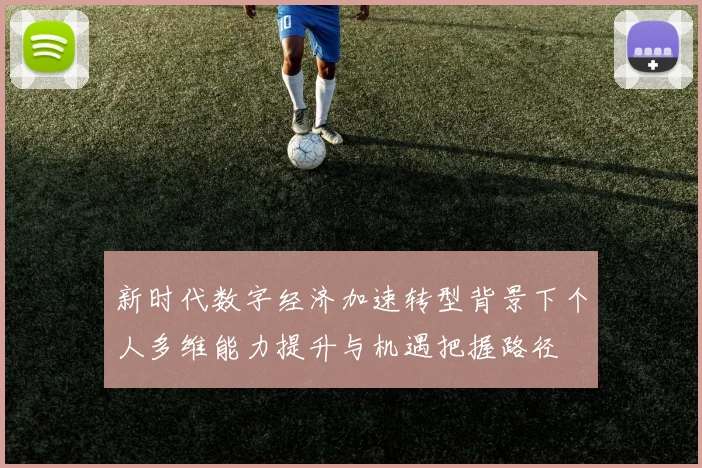 新时代数字经济加速转型背景下个人多维能力提升与机遇把握路径