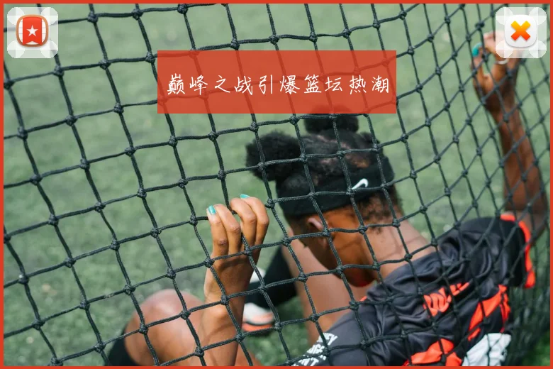 巅峰之战引爆篮坛热潮
