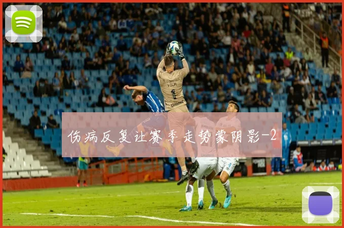 伤病反复让赛季走势蒙阴影